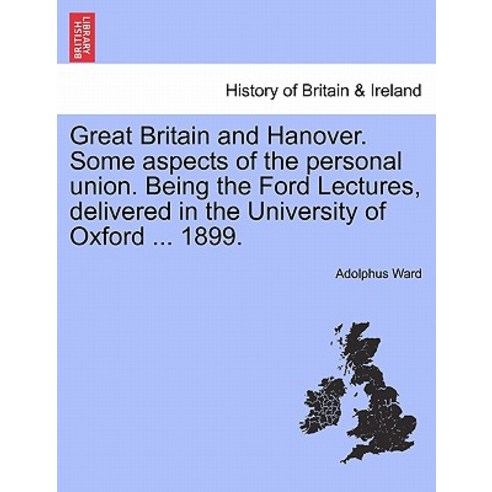 Great Britain and Hanover. Some Aspects of the Personal Union. Being the Ford Lectures Delivered in t..., British Library, Historical Print Editions