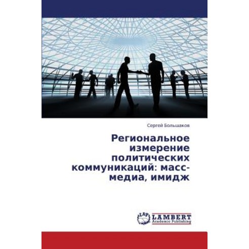 Regional''noe Izmerenie Politicheskikh Kommunikatsiy: Mass-Media Imidzh, LAP Lambert Academic Publishing