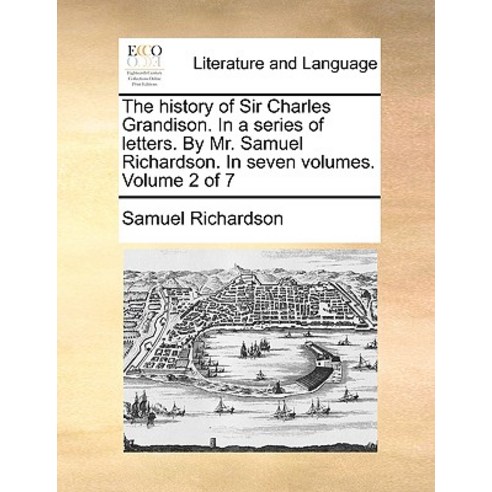 The History of Sir Charles Grandison. in a Series of Letters. by Mr. Samuel Richardson. in Seven Volum..., Gale Ecco, Print Editions