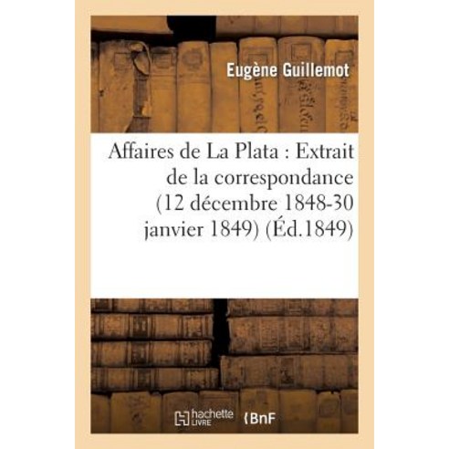 Affaires de La Plata: Extrait de La Correspondance de M. Eugene Guillemot Pendant Sa Mission: Dans L''..., Hachette Livre Bnf