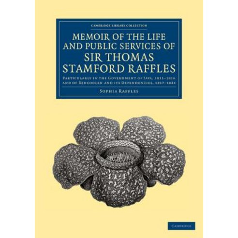 Memoir of the Life and Public Services of Sir Thomas Stamford Raffles:"Particularly in the Gove..., Cambridge University Press