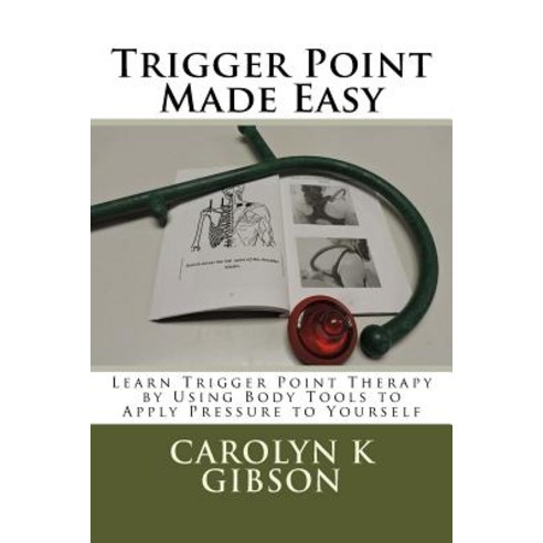 Trigger Point Made Easy: Learn Trigger Point Therapy by Using Body Tools to Apply Pressure to Yourself, Createspace Independent Publishing Platform