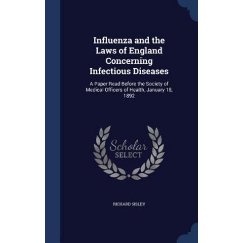 Influenza and the Laws of England Concerning Infectious Diseases: A Paper Read Before the Society of M..., Sagwan Press