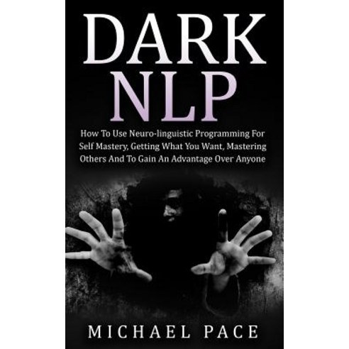 Dark Nlp: How to Use Neuro-Linguistic Programming for Self Mastery Getting What You Want Mastering O..., Createspace Independent Publishing Platform