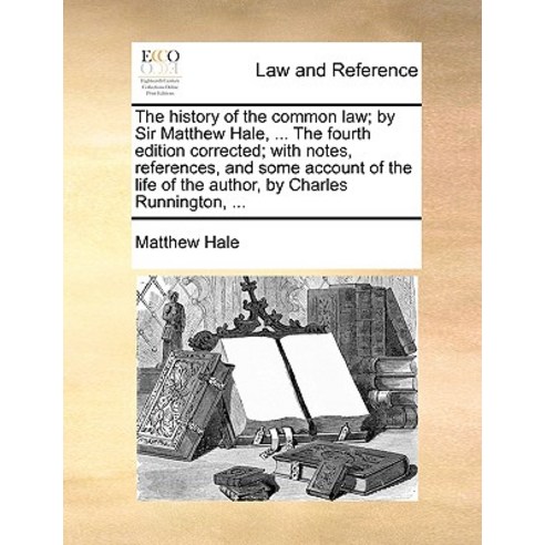 The History of the Common Law; By Sir Matthew Hale ... the Fourth Edition Corrected; With Notes Refe..., Gale Ecco, Print Editions