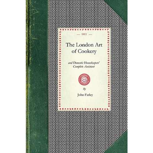 London Art of Cookery: Uniting the Principles of Elegance Taste and Economy: And Adapted to the Use ..., Applewood Books