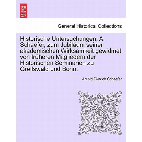 Historische Untersuchungen A. Schaefer Zum Jubil Um Seiner Akademischen Wirksamkeit Gewidmet Von Fr ..., British Library, Historical Print Editions