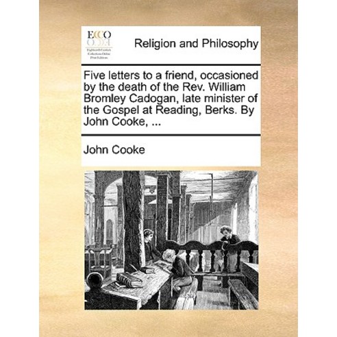 Five Letters to a Friend Occasioned by the Death of the REV. William Bromley Cadogan Late Minister o..., Gale Ecco, Print Editions