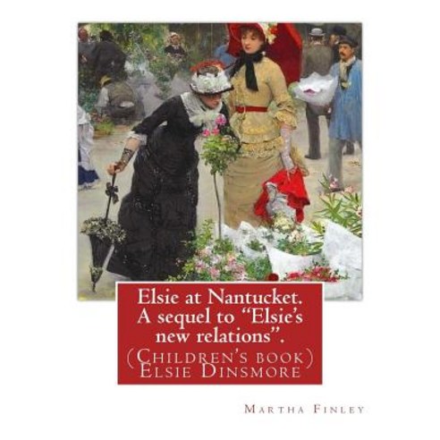 Elsie at Nantucket. a Sequel to Elsie''s New Relations. by: Martha Finley: (Children''s Book) Elsie Dins..., Createspace Independent Publishing Platform