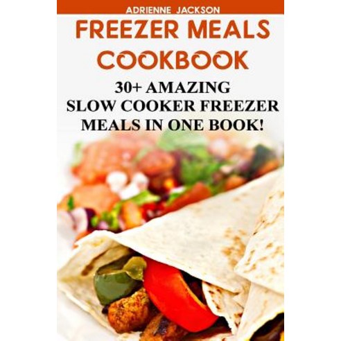 Freezer Meals Cookbook: 30+ Amazing Slow Cooker Freezer Meals in One Book!: (Freezer Recipes 365 Days..., Createspace Independent Publishing Platform