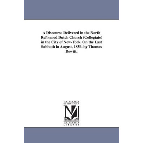 A Discourse Delivered in the North Reformed Dutch Church (Collegiate) in the City of New-York on the ..., University of Michigan Library