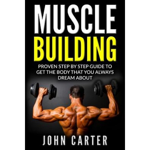 Muscle Building: Beginners Handbook - Proven Step by Step Guide to Get the Body You Always Dreamed abo..., Createspace Independent Publishing Platform