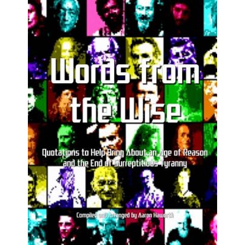 Words from the Wise: Quotations to Help Bring about an Age of Reason and the End of Surreptitious Tyra..., Createspace Independent Publishing Platform