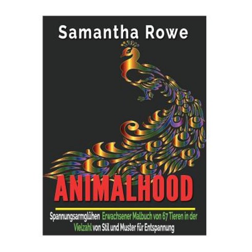 Animalhood: Spannungsarmgluhen Erwachsener Malbuch Von 67 Tieren in Der Vielzahl Von Stil Und Muster F..., Createspace Independent Publishing Platform