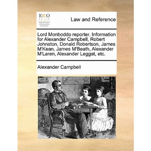 Lord Monboddo Reporter. Information for Alexander Campbell Robert Johnston Donald Robertson James M..., Gale Ecco, Print Editions