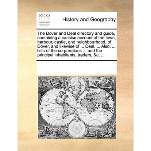 The Dover and Deal Directory and Guide Containing a Concise Account of the Town Harbour Castle and..., Gale Ecco, Print Editions