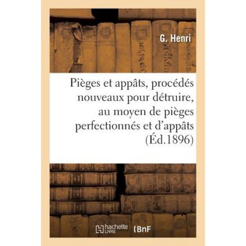Pieges Et Appats Procedes Nouveaux Pour Detruire Au Moyen de Pieges Perfectionnes Et D''Appats = Pia]..., Hachette Livre - Bnf