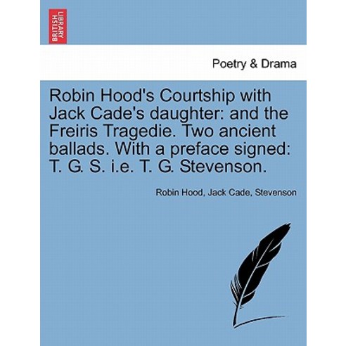 Robin Hood''s Courtship with Jack Cade''s Daughter: And the Freiris Tragedie. Two Ancient Ballads. with ..., British Library, Historical Print Editions