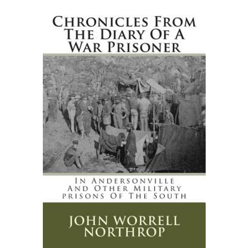 Chronicles from the Diary of a War Prisoner: In Andersonville and Other Military Prisons of the South, Createspace Independent Publishing Platform