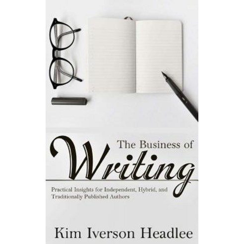 The Business of Writing: Practical Insights for Independent Hybrid and Traditionally Published Autho..., Createspace Independent Publishing Platform