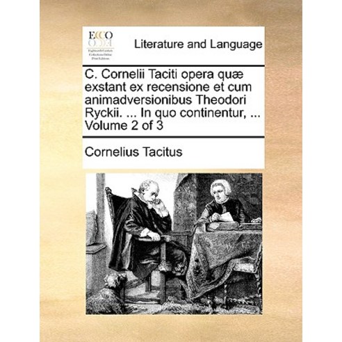 C. Cornelii Taciti Opera Qu] Exstant Ex Recensione Et Cum Animadversionibus Theodori Ryckii. ... in Qu..., Gale Ecco, Print Editions