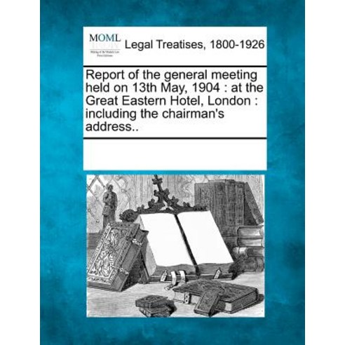 Report of the General Meeting Held on 13th May 1904: At the Great Eastern Hotel London: Including th..., Gale Ecco, Making of Modern Law