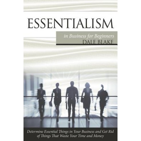 Essentialism in Business for Beginners: Determine Essential Things in Your Business and Get Rid of Thi..., Mihails Konoplovs