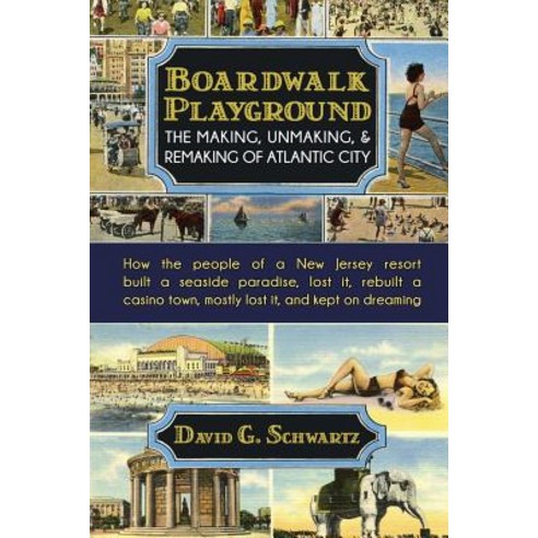 Boardwalk Playground: The Making Unmaking & Remaking of Atlantic City: How the People of a New Jerse..., Winchester Books