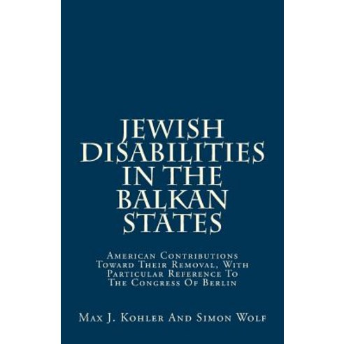 Jewish Disabilities in the Balkan States: American Contributions Toward Their Removal with Particular..., Createspace