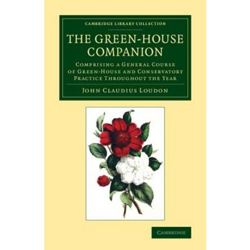 The Green-House Companion:Comprising a General Course of Green-House and Conservatory Practice ..., Cambridge University Press