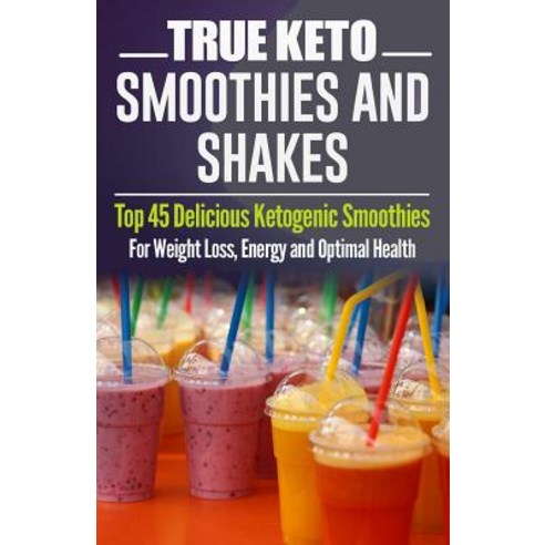 Ketogenic Diet: True Keto Smoothies and Shakes: Top 45 Delicious Ketogenic Smoothies for Weight Loss ..., Createspace Independent Publishing Platform
