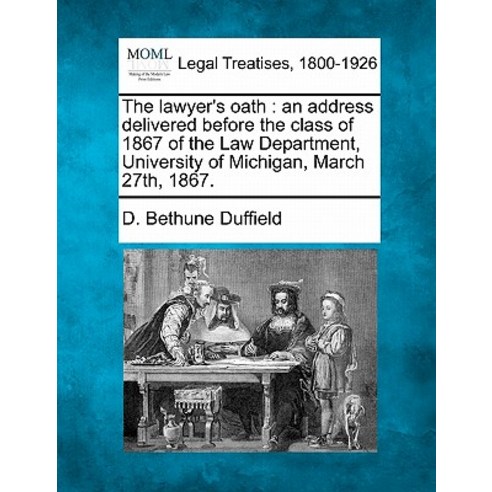 The Lawyer''s Oath: An Address Delivered Before the Class of 1867 of the Law Department University of ..., Gale Ecco, Making of Modern Law