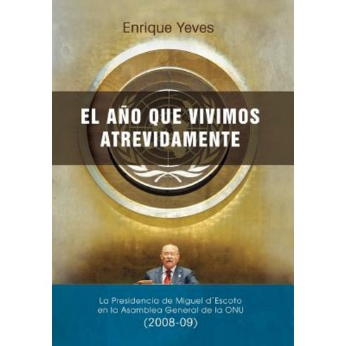 El Ano Que Vivimos Atrevidamente: La Presidencia de Miguel D''Escoto En La Asamblea General de La Onu (..., Createspace Independent Publishing Platform