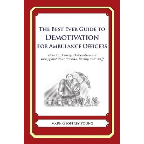 The Best Ever Guide to Demotivation for Ambulance Officers: How to Dismay Dishearten and Disappoint Y..., Createspace Independent Publishing Platform