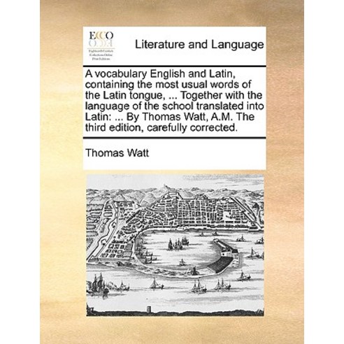 A Vocabulary English and Latin Containing the Most Usual Words of the Latin Tongue ... Together with..., Gale Ecco, Print Editions
