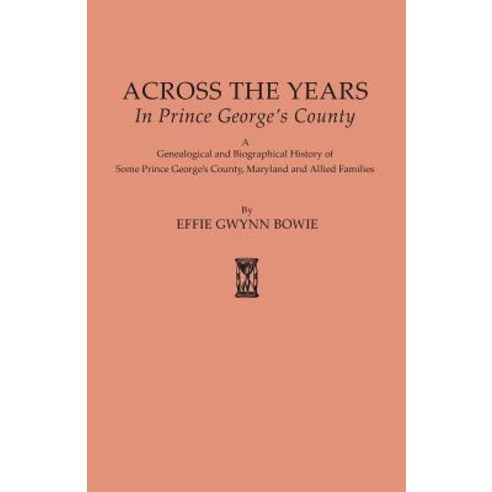 Across the Years in Prince George''s County. a Genealogical and Biographical History of Some Prince Geo..., Clearfield