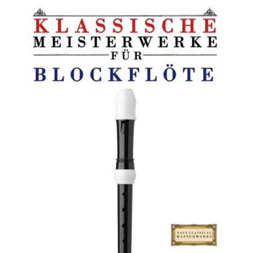 Klassische Meisterwerke Fur Blockflote: Leichte Stucke Von Bach Beethoven Brahms Handel Haydn Moz..., Createspace Independent Publishing Platform