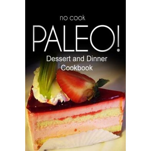 No-Cook Paleo! - Dessert and Dinner Cookbook Paperback, Createspace Independent Publishing Platform