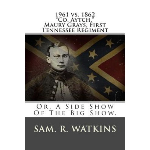 1961 vs. 1862 "Co. Aytch." Maury Grays First Tennessee Regiment: Or a Side Show of the Big Show., Createspace Independent Publishing Platform