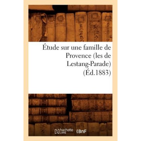 Etude Sur Une Famille de Provence (Les de Lestang-Parade) (Ed.1883), Hachette Livre - Bnf