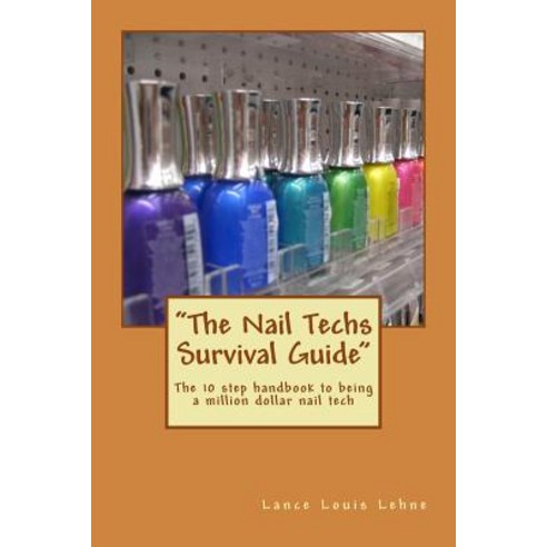 The Nail Techs Survival Guide: The 10 Step Handbook to Becoming a Million Dollar Nail Technician, Createspace Independent Publishing Platform
