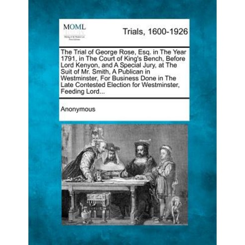 The Trial of George Rose Esq. in the Year 1791 in the Court of King''s Bench Before Lord Kenyon and..., Gale Ecco, Making of Modern Law