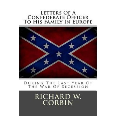 Letters of a Confederate Officer to His Family in Europe: During the Last Year of the War of Secession, Createspace Independent Publishing Platform