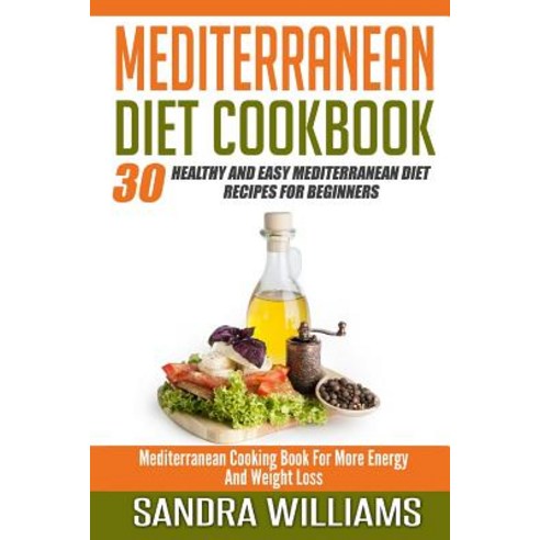 Mediterranean Diet Cookbook: 30 Healthy and Easy Mediterranean Diet Recipes for Beginners Mediterrane..., Createspace Independent Publishing Platform