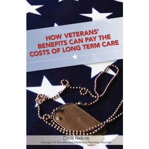 How Veterans'' Benefits Can Pay the Costs of Long Term Care: The Veteran''s Guide to Protecting You and ..., Createspace Independent Publishing Platform