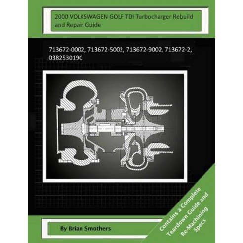 2000 Volkswagen Golf Tdi Turbocharger Rebuild and Repair Guide: 713672-0002 713672-5002 713672-9002 ..., Createspace Independent Publishing Platform