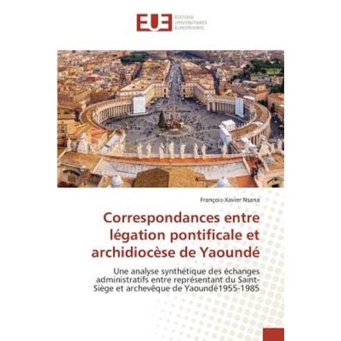 Correspondances Entre Legation Pontificale Et Archidiocese de Yaounde = Correspondances Entre La(c)Gat..., Univ Europeenne