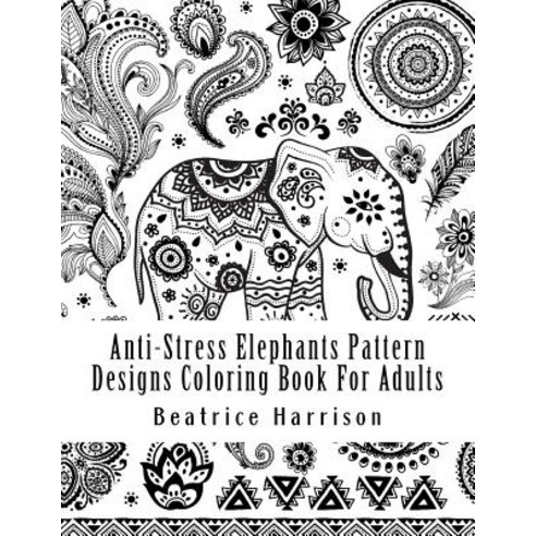 Anti-Stress Elephants Pattern Designs Coloring Book for Adults: Exquisite Elephants Peacocks Butterf..., Createspace Independent Publishing Platform