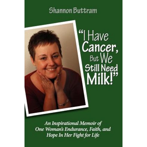 I Have Cancer But We Still Need Milk: An Inspirational Memoir of One Woman''s Endurance Faith and Ho..., Createspace Independent Publishing Platform
