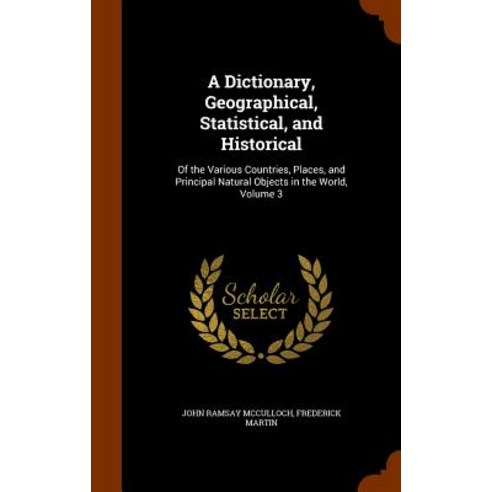 A Dictionary Geographical Statistical and Historical: Of the Various Countries Places and Princip..., Arkose Press